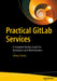 Practical Gitlab Services: A Complete Devops Guide for Developers and Administrators by Jeffrey Painter