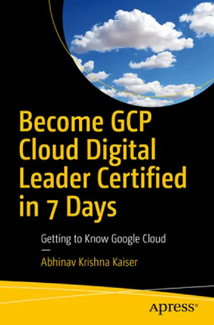 Become Gcp Cloud Digital Leader Certified in 7 Days: Getting to Know Google Cloud by Abhinav Krishna Kaiser