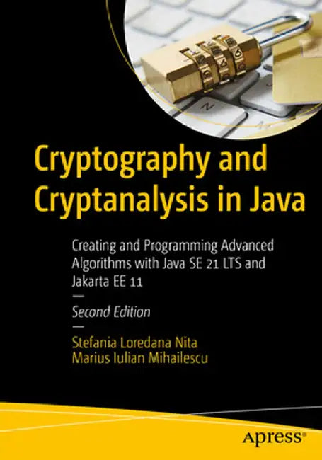 Cryptography and Cryptanalysis in Java: Creating and Programming Advanced Algorithms with Java Se 21 Lts and Jakarta Ee 11 by Stefania Loredana Nita