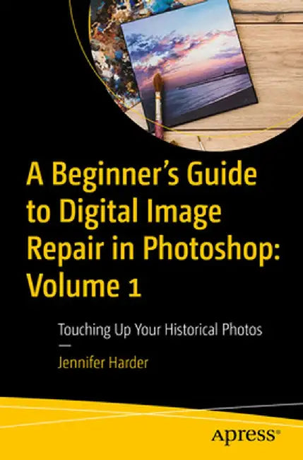 A Beginner's Guide to Digital Image Repair in Photoshop: Volume 1: Touching Up Your Historical Photos by Jennifer Harder