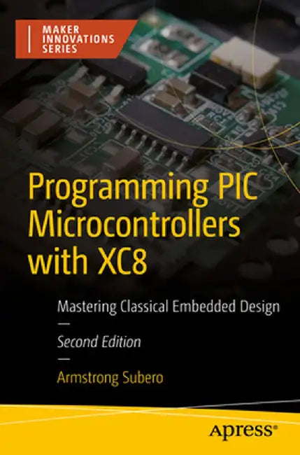 Programming PIC Microcontrollers with Xc8: Mastering Classical Embedded Design by Armstrong Subero