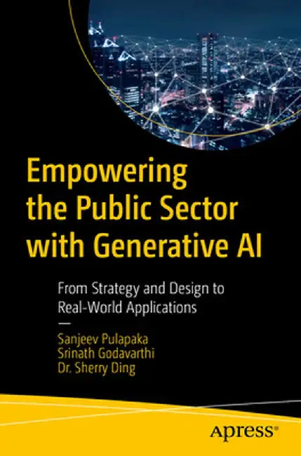 Empowering the Public Sector with Generative AI: From Strategy and Design to Real-World Applications by Sanjeev Pulapaka