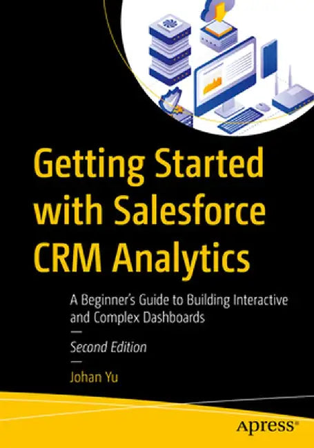 Getting Started with Salesforce Crm Analytics: A Beginner's Guide to Building Interactive and Complex Dashboards by Johan Yu