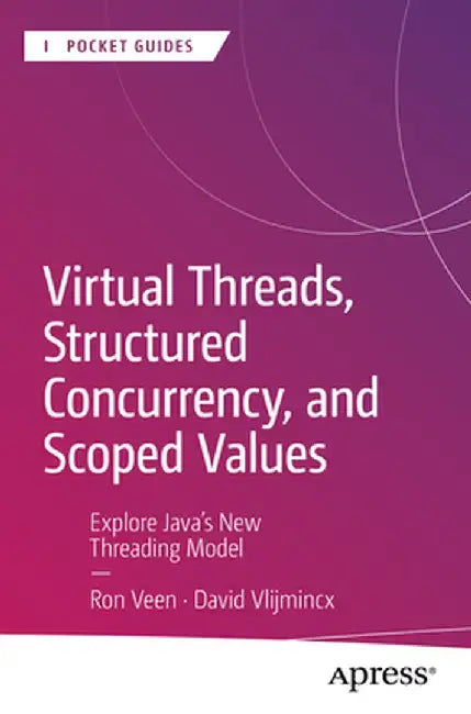 Virtual Threads, Structured Concurrency, and Scoped Values: Explore Java's New Threading Model by Ron Veen