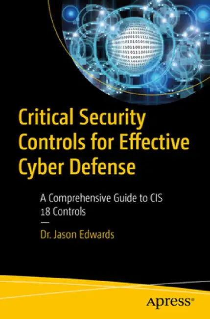 Critical Security Controls for Effective Cyber Defense: A Comprehensive Guide to Cis 18 Controls by Jason Edwards