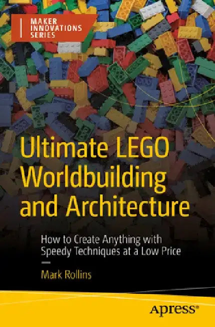 Ultimate Lego Worldbuilding and Architecture: How to Create Anything with Speedy Techniques at a Low Price by Mark Rollins