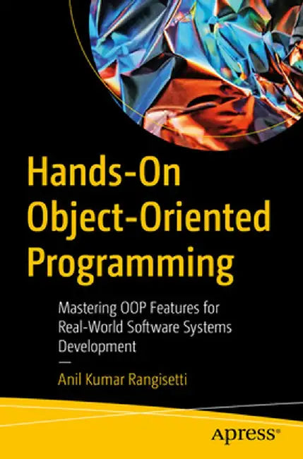 Hands-On Object-Oriented Programming: Mastering Oop Features for Real-World Software Systems Development by Anil Kumar Rangisetti