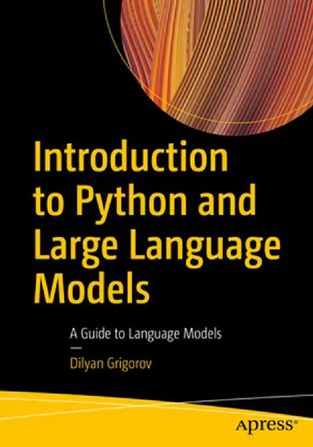 Introduction to Python and Large Language Models: A Guide to Language Models by Dilyan Grigorov