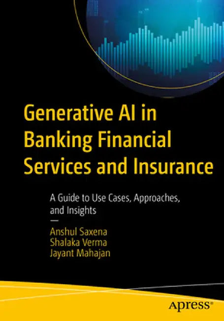 Generative AI in Banking Financial Services and Insurance: A Guide to Use Cases, Approaches, and Insights by Anshul Saxena