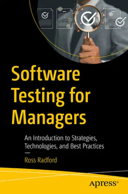 Software Testing for Managers: An Introduction to Strategies, Technologies, and Best Practices by Ross Radford