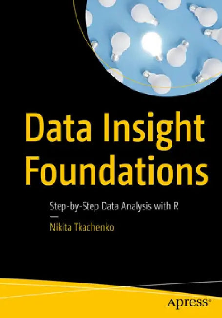 Data Insight Foundations: Step-By-Step Data Analysis with R by Nikita Tkachenko