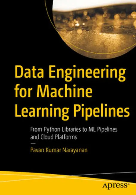 Data Engineering for Machine Learning Pipelines: From Python Libraries to ML Pipelines and Cloud Platforms by Pavan Kumar Narayanan