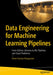 Data Engineering for Machine Learning Pipelines: From Python Libraries to ML Pipelines and Cloud Platforms by Pavan Kumar Narayanan
