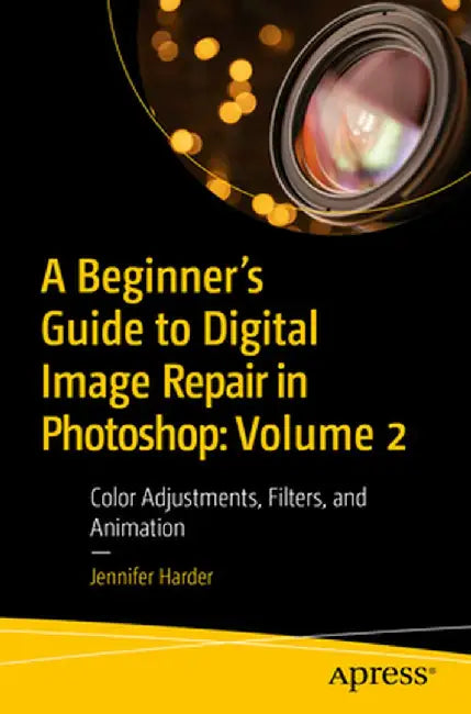 A Beginner's Guide to Digital Image Repair in Photoshop: Volume 2: Color Adjustments, Filters, and Animation by Jennifer Harder