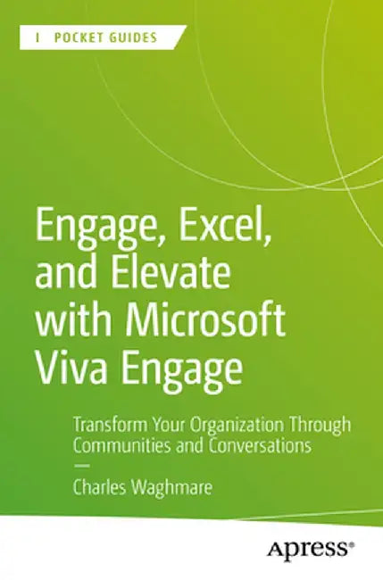 Engage, Excel, and Elevate with Microsoft Viva Engage: Transform Your Organization Through Communities and Conversations by Charles Waghmare