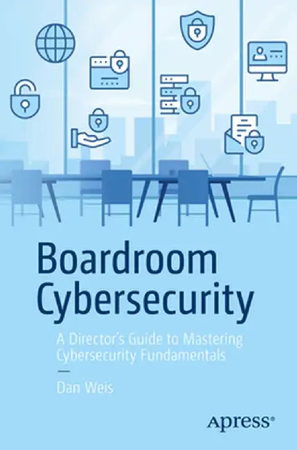 Boardroom Cybersecurity: A Director's Guide to Mastering Cybersecurity Fundamentals by Dan Weis