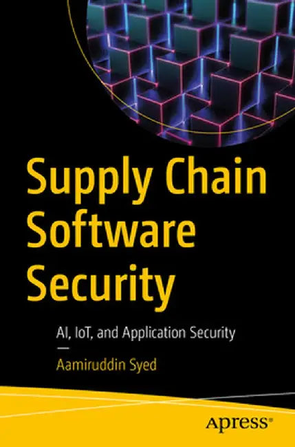 Supply Chain Security: Ai, Iot, and Application Security by Aamiruddin Syed
