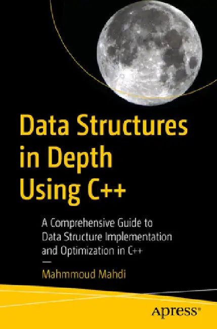 Data Structures in Depth Using C++: A Comprehensive Guide to Data Structure Implementation and Optimization in C++ by Mahmmoud Mahdi