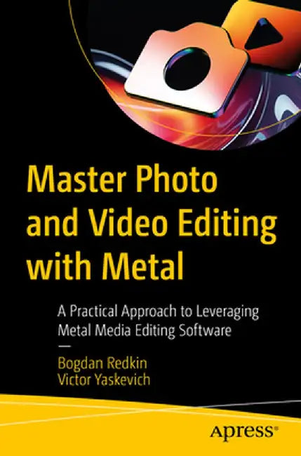 Master Photo and Video Editing with Metal: A Practical Approach to Leveraging Metal Media Editing Software by Bogdan Redkin