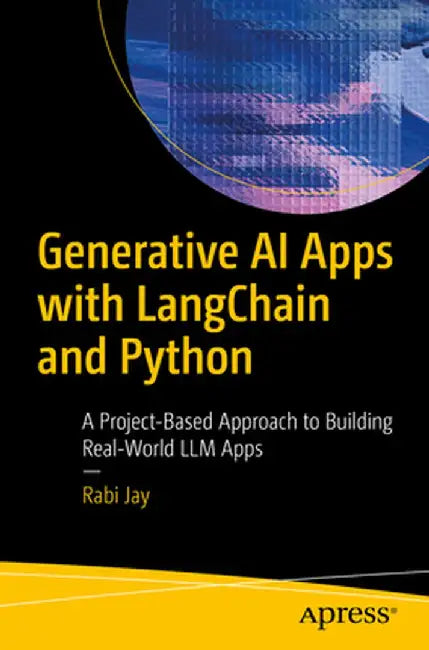 Generative AI Apps with Langchain and Python: A Project-Based Approach to Building Real-World LLM Apps for Beginners by Rabi Jay