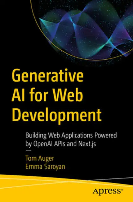 Generative AI for Web Development: Building Web Applications Powered by OpenAI APIs and Next.Js by Tom Auger