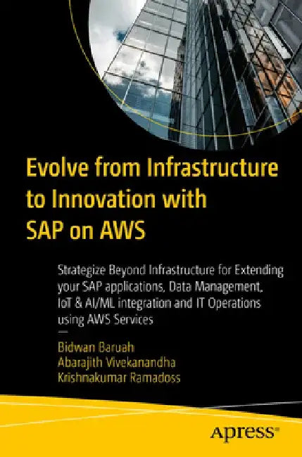 Evolve from Infrastructure to Innovation with SAP on AWS: Strategize Beyond Infrastructure for Extending Your SAP Applications, Data Management, Iot I by Bidwan Baruah