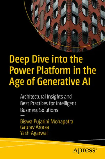 Deep Dive Into the Power Platform in the Age of Generative AI: Architectural Insights and Best Practices for Intelligent Business Solutions by Biswa Pujarini Mohapatra