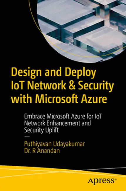 Design and Deploy Iot Network & Security with Microsoft Azure: Embrace Microsoft Azure for Iot Network Enhancement and Security Uplift by Puthiyavan Udayakumar