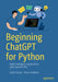Beginning ChatGPT for Python: Build Intelligent Applications with OpenAI API by Lydia Evelyn