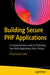 Building Secure PHP Applications: A Comprehensive Guide to Protecting Your Web Applications from Threats by Satej Kumar Sahu