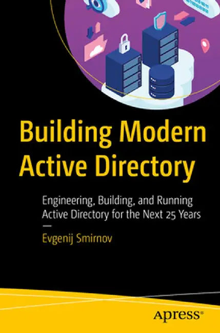 Building Modern Active Directory: Engineering, Building, and Running Active Directory for the Next 25 Years by Evgenij Smirnov