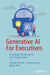 Generative AI for Executives: A Strategic Roadmap for Your Organization by Ahmed Bouzid