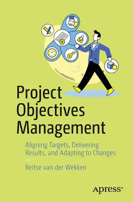 Project Objectives Management: Aligning Targets, Delivering Results and Handling Unexpected Challenges by Reitse Van Der Wekken