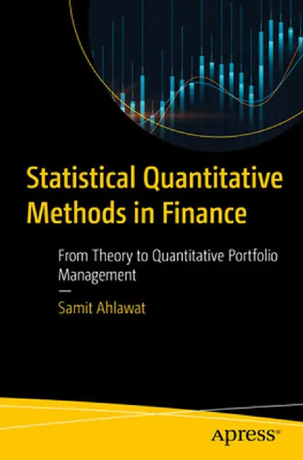 Statistical Quantitative Methods in Finance: From Theory to Quantitative Portfolio Management by Samit Ahlawat