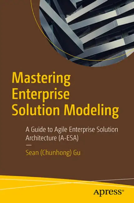 Mastering Enterprise Solution Modeling: A Guide to Agile Enterprise Solution Architecture (A-Esa) by Gu