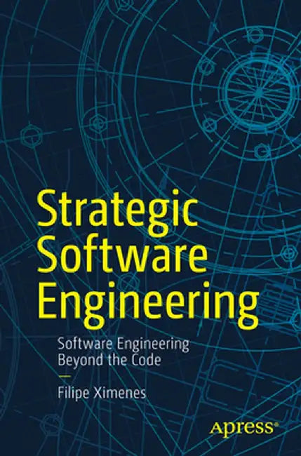 Strategic Software Engineering: Software Engineering Beyond the Code by Filipe Ximenes