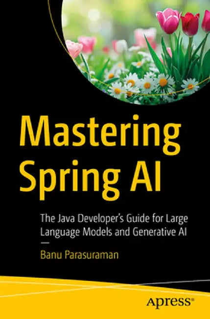 Mastering Spring AI: The Java Developer's Guide for Large Language Models and Generative AI by Banu Parasuraman