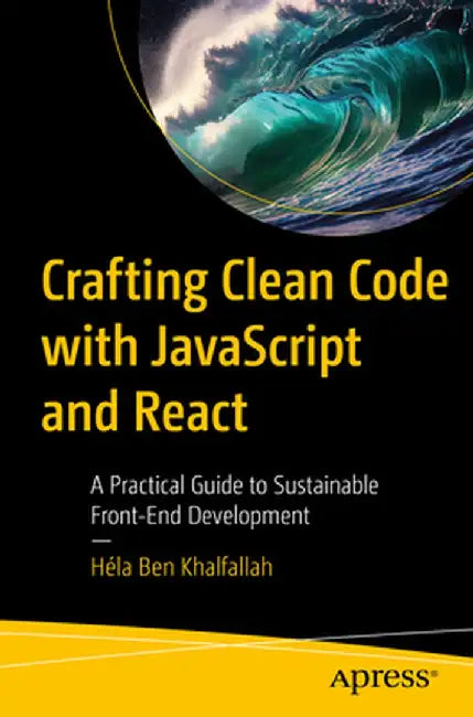 Crafting Clean Code with JavaScript and React: A Practical Guide to Sustainable Front-End Development by Héla Ben Khalfallah