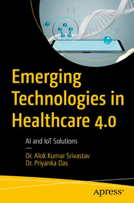 Emerging Technologies in Healthcare 4.0: AI and Iot Solutions by Alok Kumar Srivastav