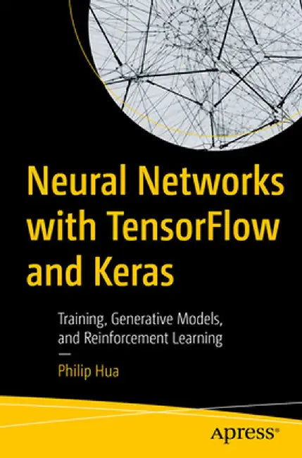 Neural Networks with Tensorflow and Keras: Training, Generative Models, and Reinforcement Learning by Philip Hua