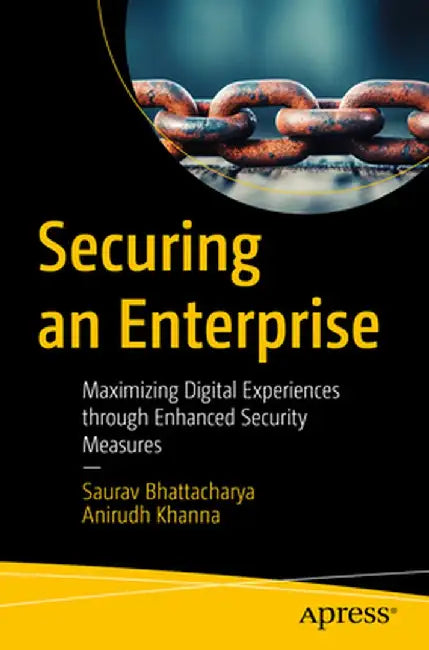 Securing an Enterprise: Maximizing Digital Experiences Through Enhanced Security Measures by Saurav Bhattacharya
