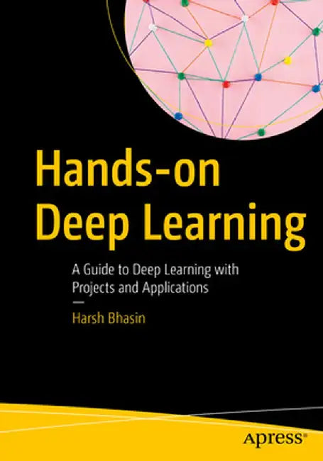 Hands-On Deep Learning: A Guide to Deep Learning with Projects and Applications by Harsh Bhasin