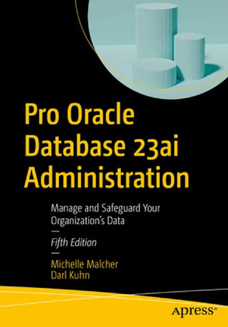 Pro Oracle Database 23ai Administration: Manage and Safeguard Your Organization's Data by Michelle Malcher
