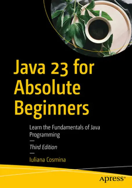 Java 23 for Absolute Beginners: Learn the Fundamentals of Java Programming by Iuliana Cosmina