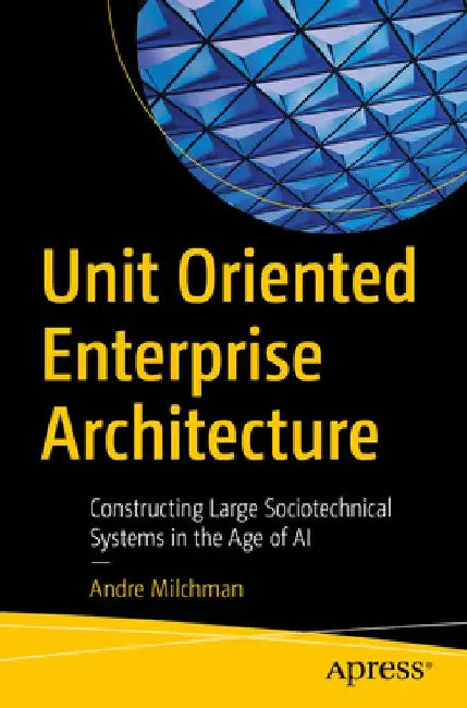 Unit Oriented Enterprise Architecture: Constructing Large Sociotechnical Systems in the Age of AI by Andre Milchman