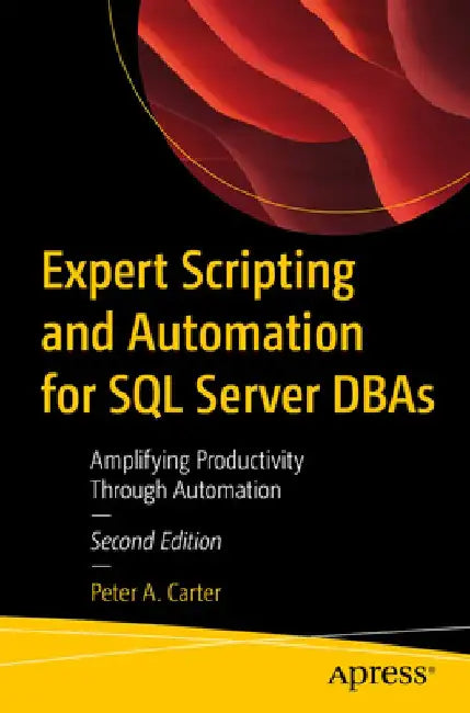 Expert Scripting and Automation for SQL Server DBAs: Amplifying Productivity Through Automation by Peter A. Carter