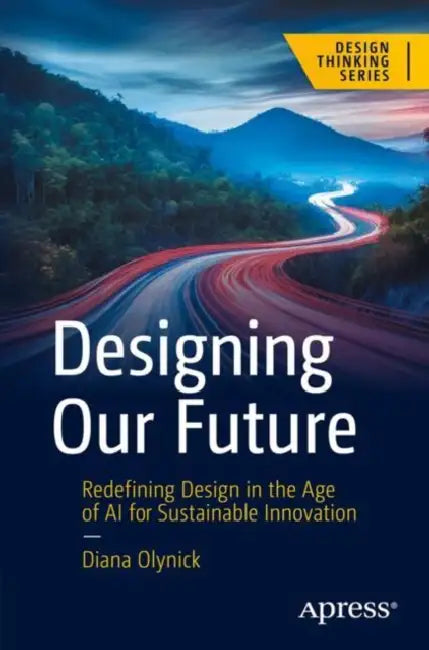 Designing Our Future: Redefining Design in the Age of AI for Sustainable Innovation by Diana Olynick