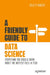 A Friendly Guide to Data Science: Everything You Should Know about the Hottest Field in Tech by Kelly P. Vincent