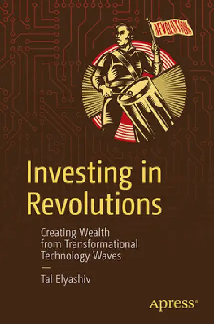 Investing in Revolutions: Creating Wealth from Transformational Technology Waves by Tal Elyashiv