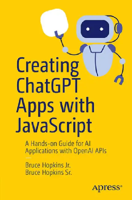 Creating ChatGPT Apps with JavaScript: A Hands-On Guide for AI Applications with OpenAI APIs by Bruce Hopkins Jr